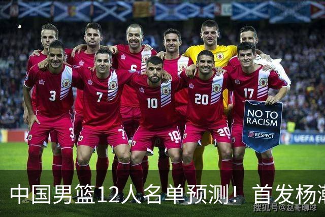 中国男篮12人名单预测！首发杨瀚森王俊杰继伟领衔，内线锋线很强